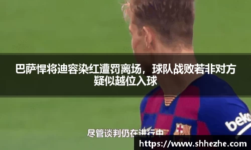 巴萨悍将迪容染红遭罚离场，球队战败若非对方疑似越位入球