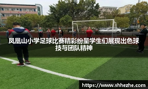 凤凰山小学足球比赛精彩纷呈学生们展现出色球技与团队精神
