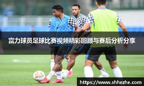 富力球员足球比赛视频精彩回顾与赛后分析分享