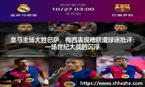 皇马主场大胜巴萨，梅西表现糟糕遭球迷批评：一场世纪大战的沉浮