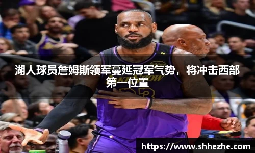 湖人球员詹姆斯领军蔓延冠军气势，将冲击西部第一位置