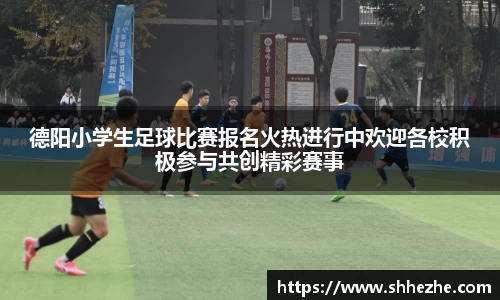 德阳小学生足球比赛报名火热进行中欢迎各校积极参与共创精彩赛事