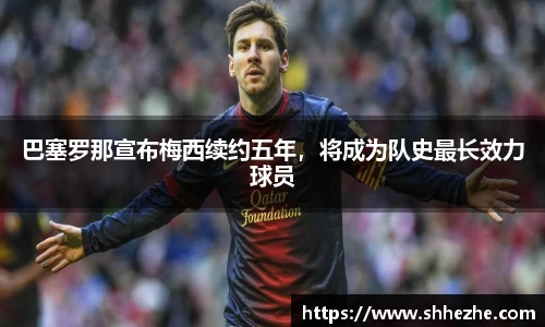 巴塞罗那宣布梅西续约五年，将成为队史最长效力球员