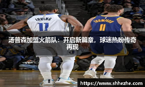 汤普森加盟火箭队：开启新篇章，球迷热盼传奇再现