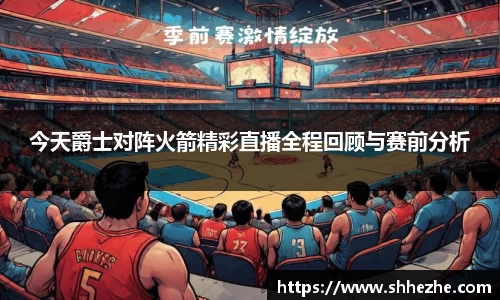 今天爵士对阵火箭精彩直播全程回顾与赛前分析