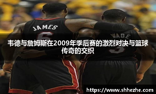 韦德与詹姆斯在2009年季后赛的激烈对决与篮球传奇的交织
