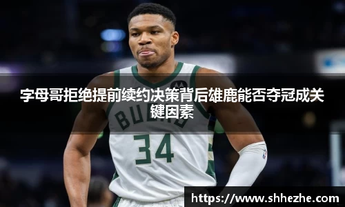 字母哥拒绝提前续约决策背后雄鹿能否夺冠成关键因素