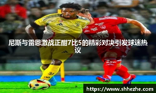 尼斯与雷恩激战正酣7比5的精彩对决引发球迷热议