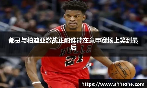 都灵与柏迪亚激战正酣谁能在意甲赛场上笑到最后