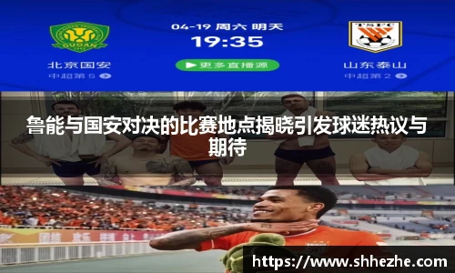 鲁能与国安对决的比赛地点揭晓引发球迷热议与期待