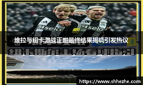 维拉与纽卡激战正酣最终结果揭晓引发热议