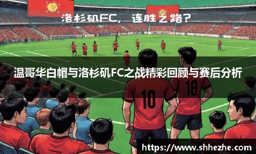 温哥华白帽与洛杉矶FC之战精彩回顾与赛后分析