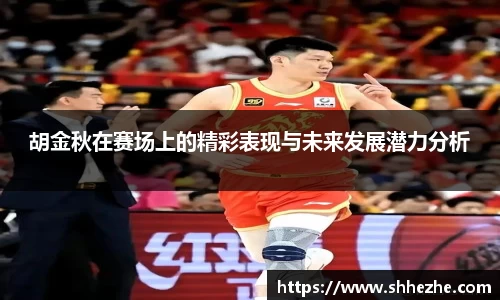 胡金秋在赛场上的精彩表现与未来发展潜力分析