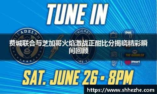 费城联合与芝加哥火焰激战正酣比分揭晓精彩瞬间回顾