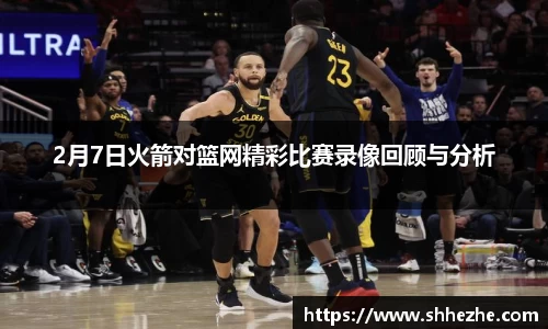 2月7日火箭对篮网精彩比赛录像回顾与分析