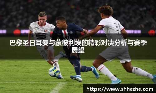 巴黎圣日耳曼与蒙彼利埃的精彩对决分析与赛季展望