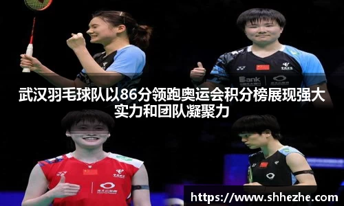 武汉羽毛球队以86分领跑奥运会积分榜展现强大实力和团队凝聚力