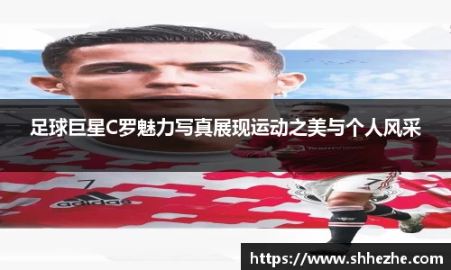 足球巨星C罗魅力写真展现运动之美与个人风采