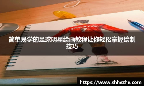 简单易学的足球明星绘画教程让你轻松掌握绘制技巧